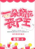 一朵娇花丧尸王免费阅读
