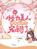甜!怪力美人把病弱世子宠翻了在线观看