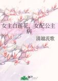 女主白莲花,女配公主病 清越流歌百度云