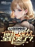 让你拍电影,你把观众全吓哭了英语
