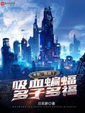 末世我成了吸血蝙蝠多子多福小说