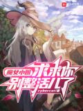 魔女小姐,求求你别整活儿了笔趣阁