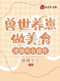 兽世养崽做美食，迷倒所有雄性