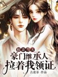 相亲当天,豪门继承人拉着我领证txt