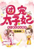 团宠太子妃每天都在被迫撒娇 小说