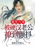 重生八零:被硬汉老公撩到颤抖 小说 免费