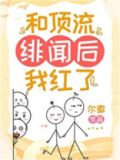 和顶流绯闻后我红了尔徽 看书网