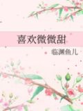 喜欢微微甜全文免费阅读
