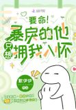 要命！暴戾的他只想拥我入怀