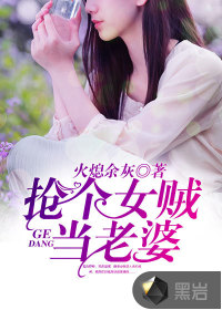 抢个女贼当老婆小说全集下载百度云